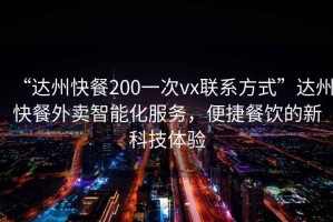 “達州快餐200一次vx聯系方式”達州快餐外賣智能化服務，便捷餐飲的新科技體驗