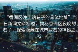 “香洲區晚上站巷子的具體地址”當日新聞文章標題，揭秘香洲區夜晚的巷子，探索隱藏在城市深巷的神秘之地