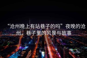 “滄州晚上有站巷子的嗎”夜晚的滄州，巷子里的風景與故事