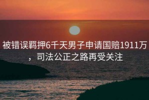 被錯誤羈押6千天男子申請國賠1911萬，司法公正之路再受關注