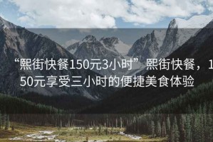 “熙街快餐150元3小時(shí)”熙街快餐，150元享受三小時(shí)的便捷美食體驗(yàn)