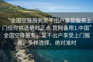 “全國(guó)空降服務(wù)足不出戶享受服務(wù)上門任你挑選絕對(duì)正點(diǎn).官網(wǎng)備用1.中國(guó)”全國(guó)空降服務(wù)，足不出戶享受上門服務(wù)，多樣選擇，絕對(duì)準(zhǔn)時(shí)
