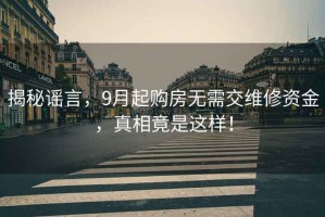 揭秘謠言，9月起購房無需交維修資金，真相竟是這樣！