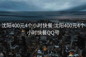 沈陽400元4個小時快餐:沈陽400元4個小時快餐QQ號