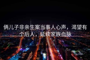 倆兒子非親生案當(dāng)事人心聲，渴望有個后人，延續(xù)家族血脈