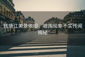 錢塘江美景依舊，被圍現象不實傳聞揭秘