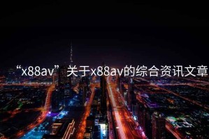 “x88av”關于x88av的綜合資訊文章