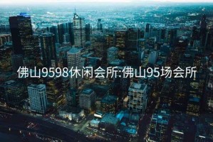佛山9598休閑會所:佛山95場會所