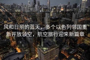 風(fēng)和日麗的藍天，多個以色列鄰國重新開放領(lǐng)空，航空旅行迎來新篇章