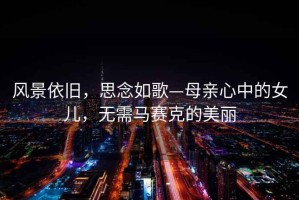 風景依舊，思念如歌—母親心中的女兒，無需馬賽克的美麗