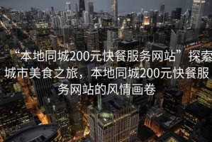 “本地同城200元快餐服務網站”探索城市美食之旅，本地同城200元快餐服務網站的風情畫卷