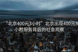 “北京400元3小時”北京出現400元3小時服務背后的社會觀察