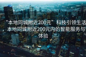 “本地同城附近200元”科技引領生活，本地同城附近200元內的智能服務與體驗