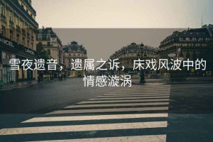 雪夜遺音，遺屬之訴，床戲風波中的情感漩渦