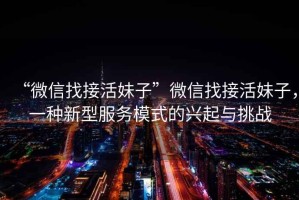 “微信找接活妹子”微信找接活妹子，一種新型服務模式的興起與挑戰