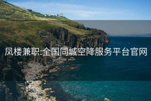 鳳樓兼職:全國同城空降服務平臺官網(wǎng)