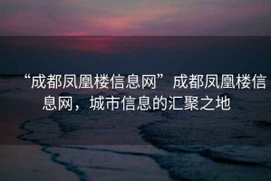 “成都鳳凰樓信息網”成都鳳凰樓信息網，城市信息的匯聚之地
