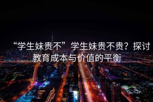 “學生妹貴不”學生妹貴不貴？探討教育成本與價值的平衡
