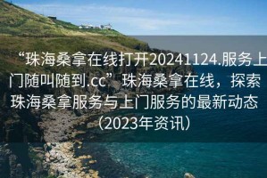“珠海桑拿在線打開20241124.服務上門隨叫隨到.cc”珠海桑拿在線，探索珠海桑拿服務與上門服務的最新動態（2023年資訊）
