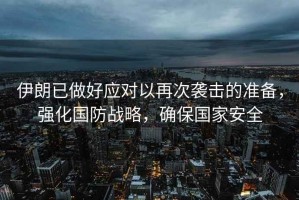 伊朗已做好應對以再次襲擊的準備，強化國防戰略，確保國家安全