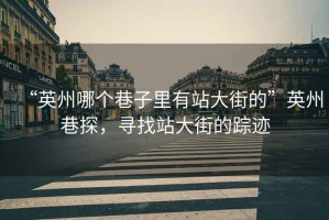 “英州哪個巷子里有站大街的”英州巷探，尋找站大街的蹤跡
