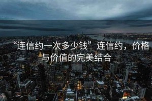 “連信約一次多少錢”連信約，價格與價值的完美結合