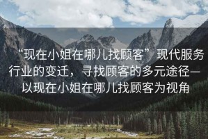 “現(xiàn)在小姐在哪兒找顧客”現(xiàn)代服務(wù)行業(yè)的變遷，尋找顧客的多元途徑—以現(xiàn)在小姐在哪兒找顧客為視角