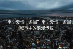 “南寧愛情一條街”南寧愛情一條街，城市中的浪漫傳說