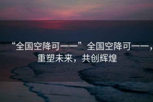 “全國空降可一一”全國空降可一一，重塑未來，共創輝煌