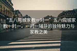 “五八同城家教一對(duì)一”五八同城家教一對(duì)一，一對(duì)一輔導(dǎo)的獨(dú)特魅力與家教之美