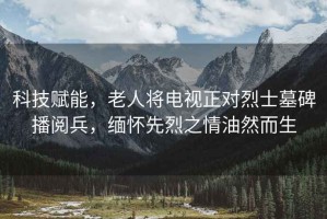 科技賦能，老人將電視正對烈士墓碑播閱兵，緬懷先烈之情油然而生
