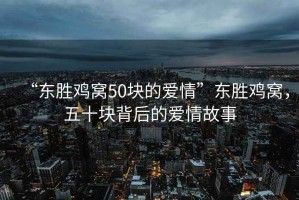 “東勝雞窩50塊的愛情”東勝雞窩，五十塊背后的愛情故事