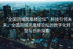 “全國同城鳳凰樓論壇”科技引領未來，全國同城鳳凰樓論壇的數字化轉型與創新探索
