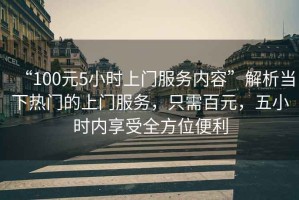 “100元5小時上門服務內容”解析當下熱門的上門服務，只需百元，五小時內享受全方位便利