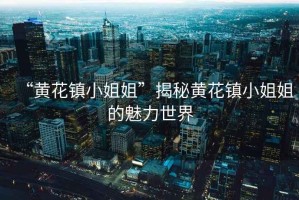 “黃花鎮(zhèn)小姐姐”揭秘黃花鎮(zhèn)小姐姐的魅力世界