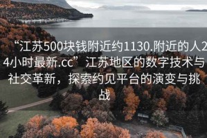 “江蘇500塊錢附近約1130.附近的人24小時最新.cc”江蘇地區的數字技術與社交革新，探索約見平臺的演變與挑戰