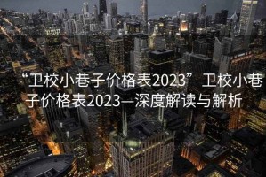 “衛校小巷子價格表2023”衛校小巷子價格表2023—深度解讀與解析