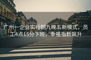 廣州一企業(yè)實(shí)行朝九晚五新模式，員工4點(diǎn)15分下班，幸福指數(shù)飆升