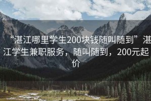 “湛江哪里學(xué)生200塊錢隨叫隨到”湛江學(xué)生兼職服務(wù)，隨叫隨到，200元起價(jià)