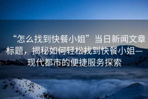 “怎么找到快餐小姐”當日新聞文章標題，揭秘如何輕松找到快餐小姐—現代都市的便捷服務探索