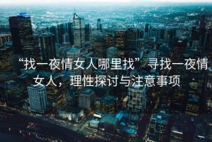 “找一夜情女人哪里找”尋找一夜情女人，理性探討與注意事項