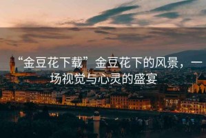 “金豆花下載”金豆花下的風景，一場視覺與心靈的盛宴