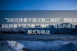 “500元快餐不限次數二維碼”揭秘500元快餐不限次數二維碼，背后的商業模式與挑戰