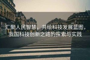 匯聚人民智慧，共繪科技發展藍圖，我國科技創新之路的探索與實踐