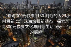 “珠海300元快餐1130.附近的人24小時最新.cc”珠海快餐新動態，探索珠海300元快餐文化與附近生活服務平臺的崛起