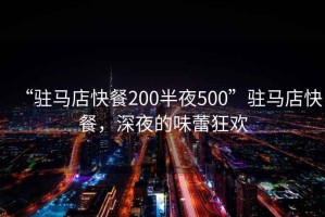 “駐馬店快餐200半夜500”駐馬店快餐，深夜的味蕾狂歡