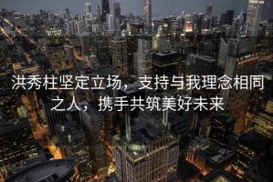 洪秀柱堅(jiān)定立場(chǎng)，支持與我理念相同之人，攜手共筑美好未來(lái)