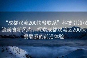 “成都雙流200快餐聯系”科技引領雙流美食新風尚，探索成都雙流區200快餐聯系的前沿體驗