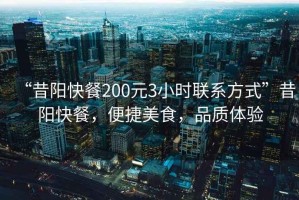 “昔陽快餐200元3小時聯(lián)系方式”昔陽快餐，便捷美食，品質(zhì)體驗