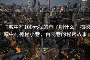 “城中村100元找的巷子叫什么”揭秘城中村神秘小巷，百元巷的秘密故事